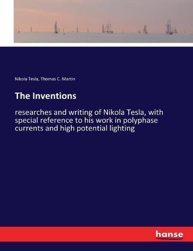 The Inventions: researches and writing of Nikola Tesla, with special reference to his work in polyphase currents and high potential lighting