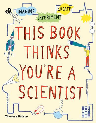 Cover image for This Book Thinks You're a Scientist: Imagine * Experiment * Create