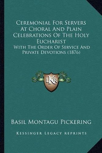 Ceremonial for Servers at Choral and Plain Celebrations of the Holy Eucharist: With the Order of Service and Private Devotions (1876)