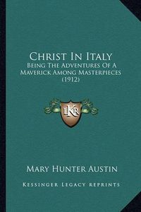 Cover image for Christ in Italy: Being the Adventures of a Maverick Among Masterpieces (1912)