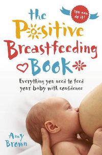 Cover image for The Positive Breastfeeding Book: Everything you need to feed your baby with confidence