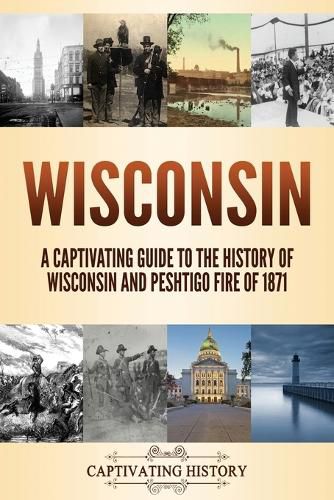 Wisconsin: A Captivating Guide to the History of Wisconsin and Peshtigo Fire of 1871