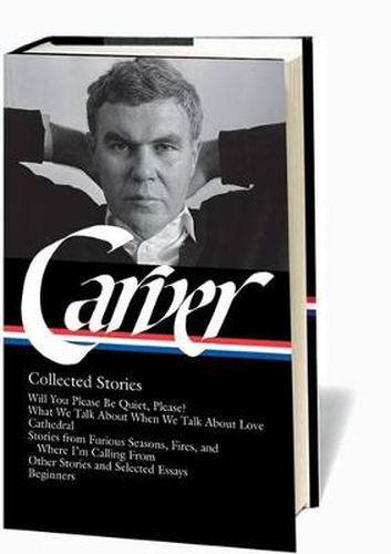 Raymond Carver: Collected Stories (LOA #195): Will You Please Be Quiet, Please? / What We Talk About When We Talk About Love / Cathedral / stories from Where I'm Calling From / Beginners / other stories