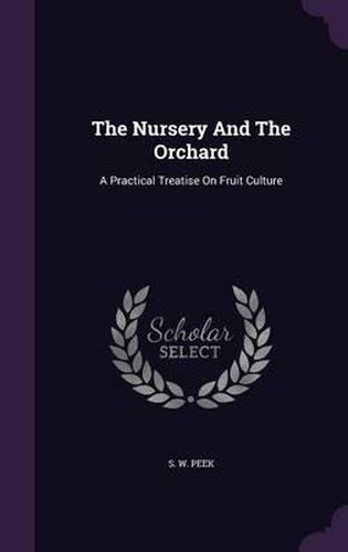 Cover image for The Nursery and the Orchard: A Practical Treatise on Fruit Culture