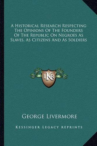 Cover image for A Historical Research Respecting the Opinions of the Founders of the Republic on Negroes as Slaves, as Citizens and as Soldiers