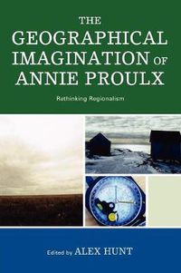 Cover image for The Geographical Imagination of Annie Proulx: Rethinking Regionalism