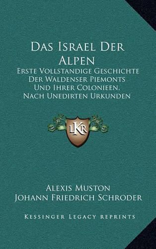 Das Israel Der Alpen: Erste Vollstandige Geschichte Der Waldenser Piemonts Und Ihrer Colonieen, Nach Unedirten Urkunden Dargestellt (1857)