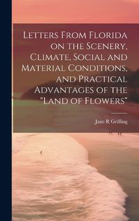 Cover image for Letters From Florida on the Scenery, Climate, Social and Material Conditions, and Practical Advantages of the "Land of Flowers"