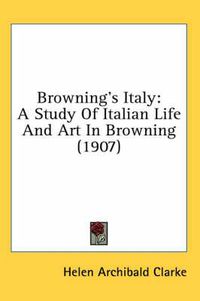 Cover image for Browning's Italy: A Study of Italian Life and Art in Browning (1907)