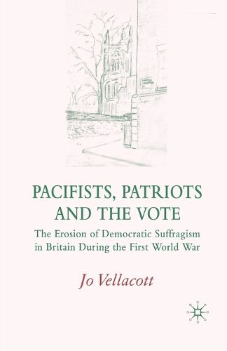 Cover image for Pacifists, Patriots and the Vote: The Erosion of Democratic Suffragism in Britain During the First World War