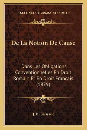 de La Notion de Cause: Dans Les Obligations Conventionnelles En Droit Romain Et En Droit Francais (1879)