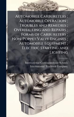 Cover image for Automobile Carbureters; Automobile Operation; Troubles and Remedies; Overhauling and Repairs; Forms of Carbureters; Non-Poppet Valve Engines; Automobile Equipment; Electric Starting and Lighting
