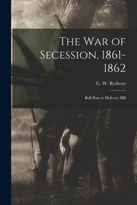 Cover image for The War of Secession, 1861-1862: Bull Run to Malvern Hill