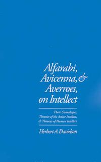 Cover image for Alfarabi, Avicenna, and Averroes, on Intellect: Their Cosmologies, Theories of the Active Intellect and Theories of Human Intellect