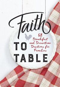 Cover image for Faith to Table: 52 Breakfast and Dinnertime Devotions for Families