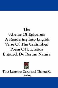 Cover image for The Scheme of Epicurus: A Rendering Into English Verse of the Unfinished Poem of Lucretius Entitled, de Rerum Natura