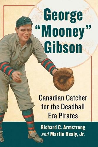 George  Mooney  Gibson: Canadian Catcher for the Deadball Era Pirates