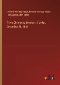 Cover image for Three Christmas Sermons. Sunday, December 25, 1881