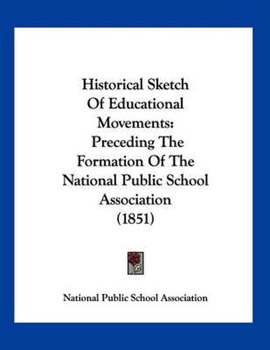 Cover image for Historical Sketch of Educational Movements: Preceding the Formation of the National Public School Association (1851)