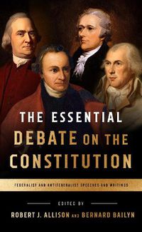 Cover image for The Essential Debate on the Constitution: Federalist and Antifederalist Speeches and Writings