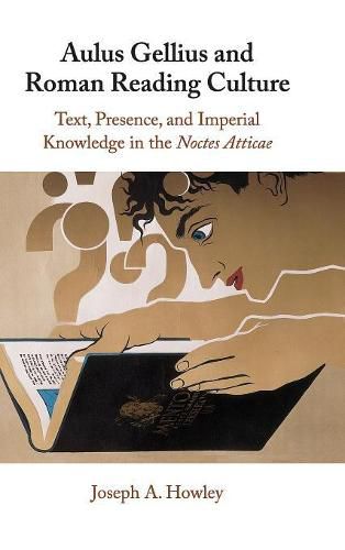 Aulus Gellius and Roman Reading Culture: Text, Presence, and Imperial Knowledge in the Noctes Atticae