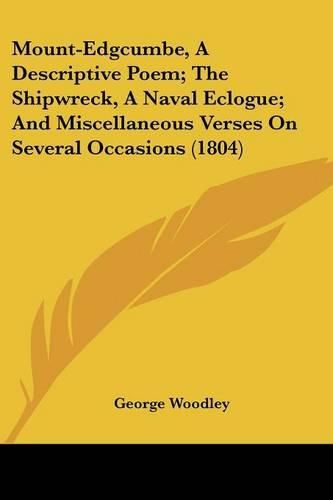 Mount-Edgcumbe, a Descriptive Poem; The Shipwreck, a Naval Eclogue; And Miscellaneous Verses on Several Occasions (1804)