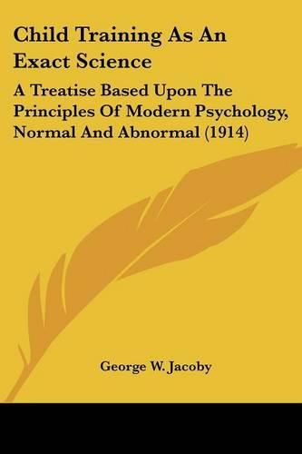 Cover image for Child Training as an Exact Science: A Treatise Based Upon the Principles of Modern Psychology, Normal and Abnormal (1914)