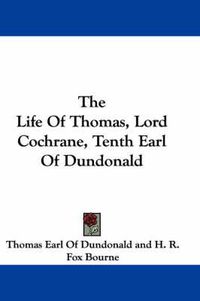 Cover image for The Life of Thomas, Lord Cochrane, Tenth Earl of Dundonald