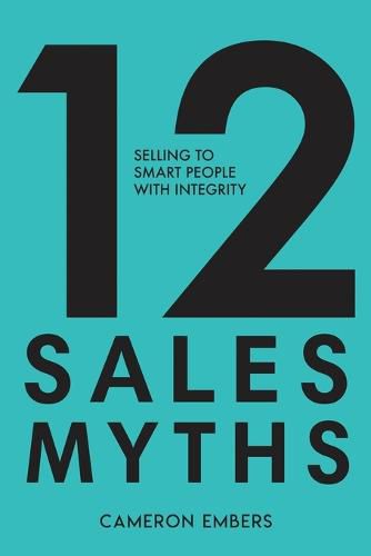 Cover image for 12 Sales Myths: Selling To Smart People With Integrity