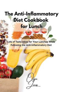 Cover image for The Anti-Inflammatory Diet Cookbook for Lunch: Lots of Tasty Ideas for Your Lunches While Following the Anti-Inflammatory Diet