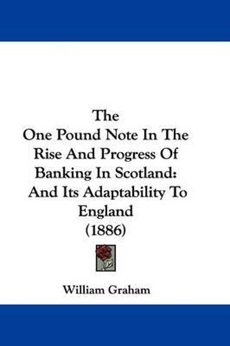 Cover image for The One Pound Note in the Rise and Progress of Banking in Scotland: And Its Adaptability to England (1886)