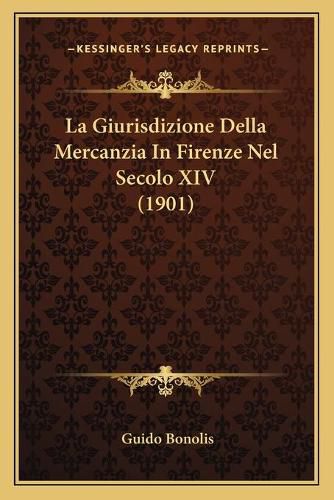 Cover image for La Giurisdizione Della Mercanzia in Firenze Nel Secolo XIV (1901)