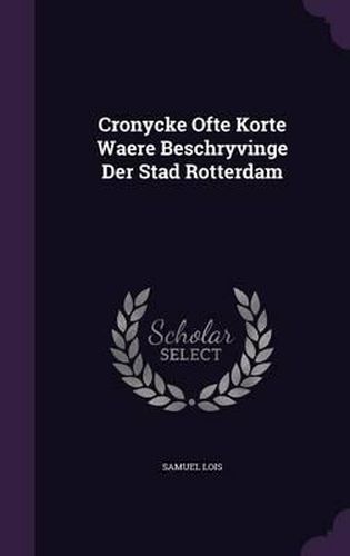 Cover image for Cronycke Ofte Korte Waere Beschryvinge Der Stad Rotterdam