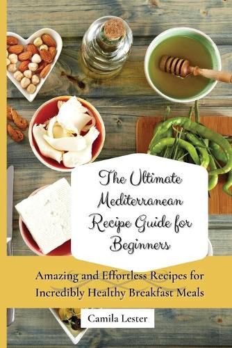 Cover image for The Ultimate Mediterranean Recipe Guide for Beginners: Amazing and Effortless Recipes for Incredibly Healthy Breakfast Meals