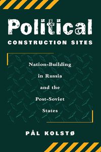 Cover image for Political Construction Sites: Nation Building In Russia And The Post-soviet States