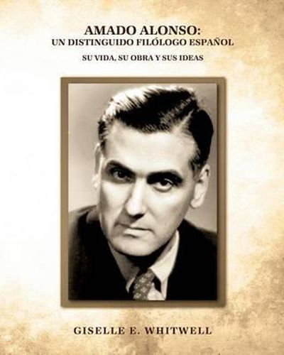 Amado Alonso: Un Distinguido Filologo Espanol: Su vida, su obra y sus ideas