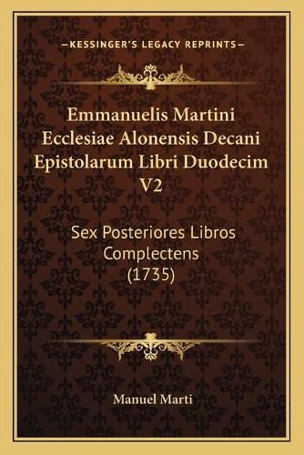 Cover image for Emmanuelis Martini Ecclesiae Alonensis Decani Epistolarum Libri Duodecim V2: Sex Posteriores Libros Complectens (1735)