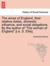 Cover image for The Wives of England, Their Relative Duties, Domestic Influence, and Social Obligations. by the Author of  The Women of England  [I.E. S. Ellis].