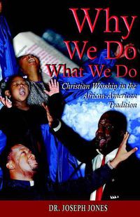 Cover image for Why We Do What We Do: Christian Worship in the African American Tradition