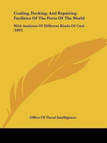 Coaling, Docking, and Repairing Facilities of the Ports of the World: With Analyses of Different Kinds of Coal (1892)