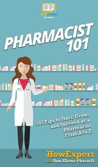 Cover image for Pharmacist 101: 101 Tips to Start, Grow, and Succeed as a Pharmacist From A to Z