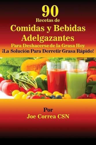 90 Recetas de Comidas y Bebidas Adelgazantes Para Deshacerse de la Grasa Hoy: !La Solucion Para Derretir Grasa Rapido!