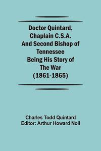 Cover image for Doctor Quintard, Chaplain C.S.A. and Second Bishop of Tennessee Being His Story of the War (1861-1865)