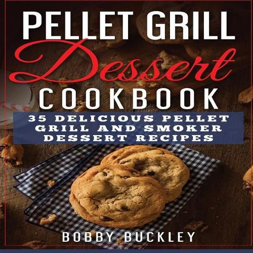 Cover image for Pellet Grill Dessert Cookbook: 35 Delicious Pellet Grill and Smoker Dessert Recipes