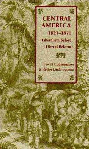 Cover image for Central America, 1821-1871: Liberalism Before Liberal Reform