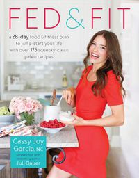 Cover image for Fed & Fit: A 28 Day Food & Fitness Plan to Jumpstart Your Life with Over 175 Squeaky-Clean Paleo Recipes