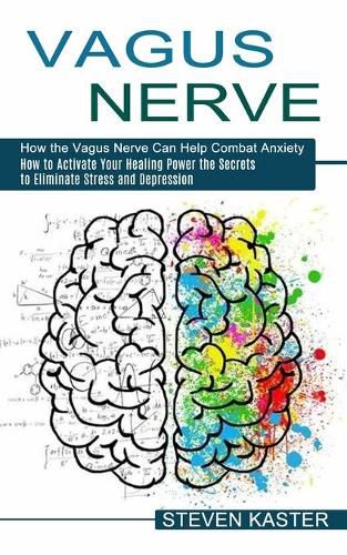 Cover image for Vagus Nerve: How the Vagus Nerve Can Help Combat Anxiety (How to Activate Your Healing Power the Secrets to Eliminate Stress and Depression)