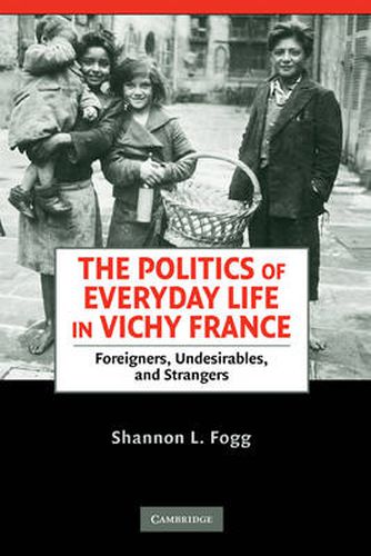 Cover image for The Politics of Everyday Life in Vichy France: Foreigners, Undesirables, and Strangers