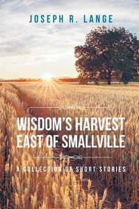 Cover image for Wisdom's Harvest East of Smallville: A Collection of Short Stories