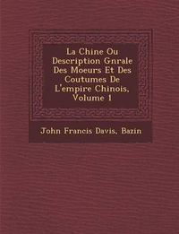 Cover image for La Chine Ou Description G N Rale Des Moeurs Et Des Coutumes de L'Empire Chinois, Volume 1